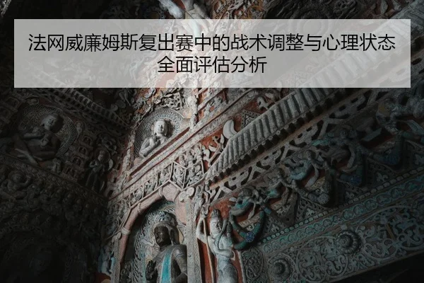 法网威廉姆斯复出赛中的战术调整与心理状态全面评估分析